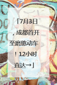 7月3日，成都首开至磨憨动车！12小时直达→