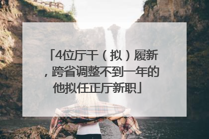 4位厅干（拟）履新，跨省调整不到一年的他拟任正厅新职