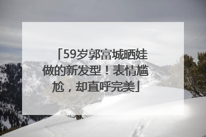 59岁郭富城晒娃做的新发型！表情尴尬，却直呼完美
