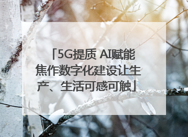 5G提质 AI赋能 焦作数字化建设让生产、生活可感可触