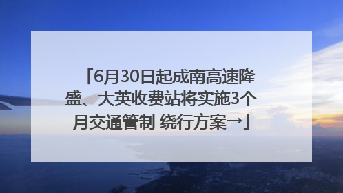 6月30日起成南高速隆盛、大英收费站将实施3个月交通管制 绕行方案→