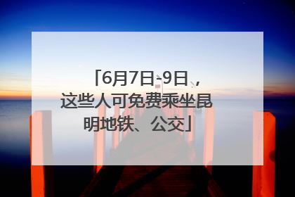 6月7日-9日，这些人可免费乘坐昆明地铁、公交