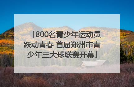 800名青少年运动员跃动青春 首届郑州市青少年三大球联赛开幕