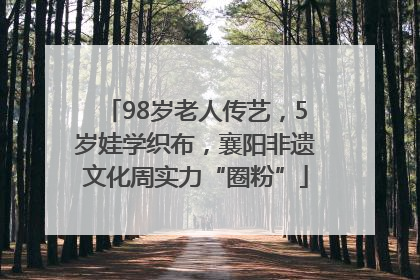 98岁老人传艺，5岁娃学织布，襄阳非遗文化周实力“圈粉”