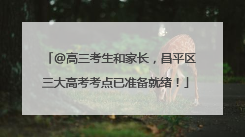 @高三考生和家长，昌平区三大高考考点已准备就绪！