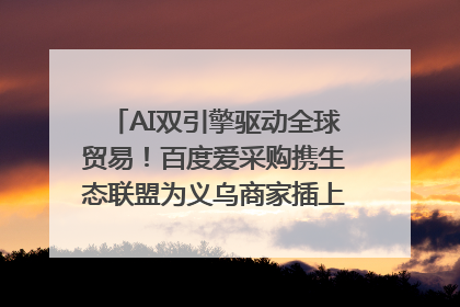 AI双引擎驱动全球贸易！百度爱采购携生态联盟为义乌商家插上“数字翅膀”