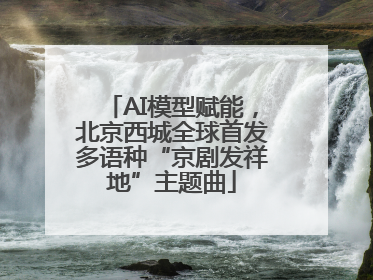 AI模型赋能，北京西城全球首发多语种“京剧发祥地”主题曲