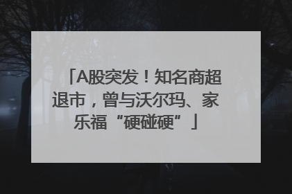 A股突发！知名商超退市，曾与沃尔玛、家乐福“硬碰硬”