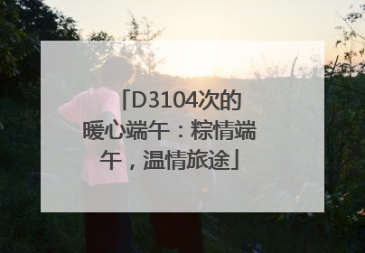 D3104次的暖心端午：粽情端午，温情旅途