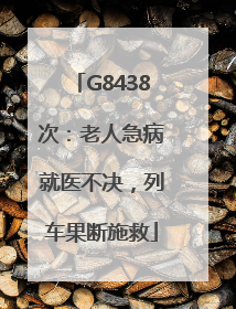 G8438次：老人急病就医不决，列车果断施救
