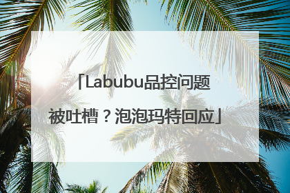 Labubu品控问题被吐槽？泡泡玛特回应