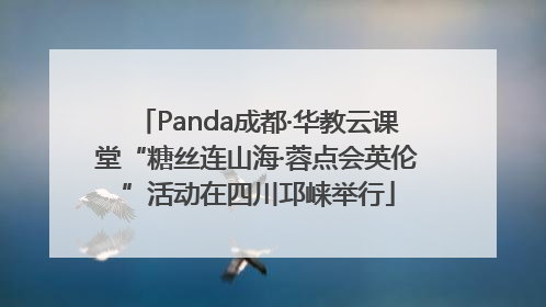 Panda成都·华教云课堂“糖丝连山海·蓉点会英伦”活动在四川邛崃举行