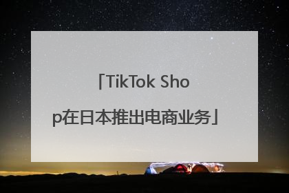 TikTok Shop在日本推出电商业务