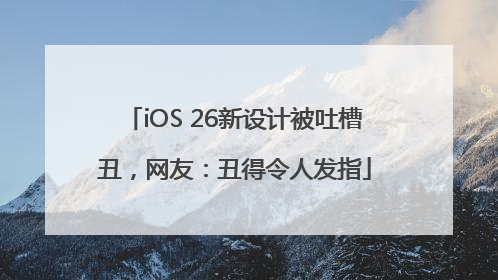 iOS 26新设计被吐槽丑，网友：丑得令人发指